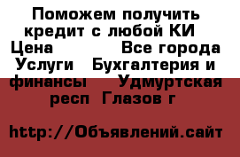 Поможем получить кредит с любой КИ › Цена ­ 1 050 - Все города Услуги » Бухгалтерия и финансы   . Удмуртская респ.,Глазов г.